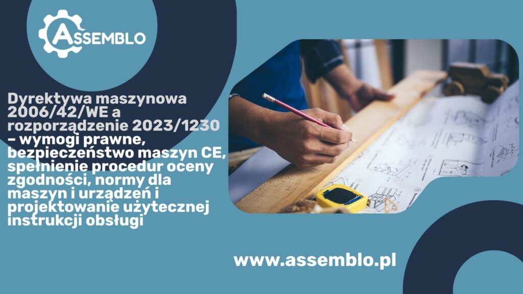 Dyrektywa maszynowa 200642WE a rozporządzenie 20231230 – wymogi prawne, bezpieczeństwo maszyn CE, spełnienie procedur oceny zgodności, normy dla maszyn i urządzeń i projektowanie instrukcji